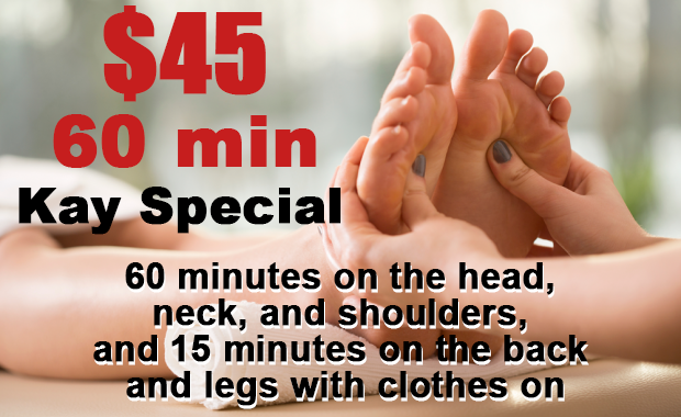 $45.00 60 min Kay special - 60 minutes on the head, neck, and shoulders, and 15 minutes on the back and legs with clothes on
