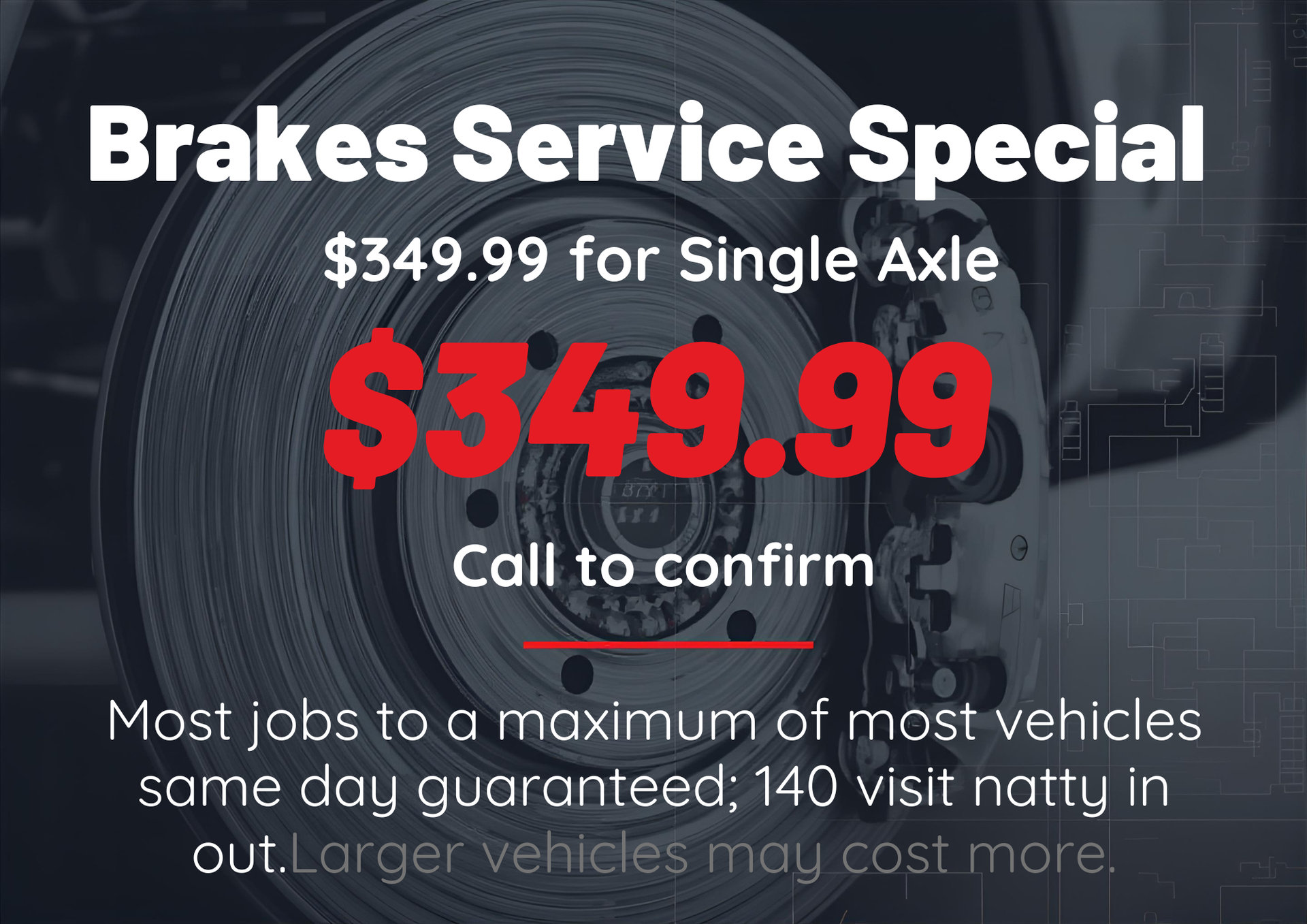 Brakes service special: $349.99 for single axle. Red price on a brake rotor. Call to confirm.