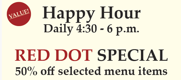 Red dot special: happy hour daily, 4:30 - 6 p.m., 50% off select menu items.
