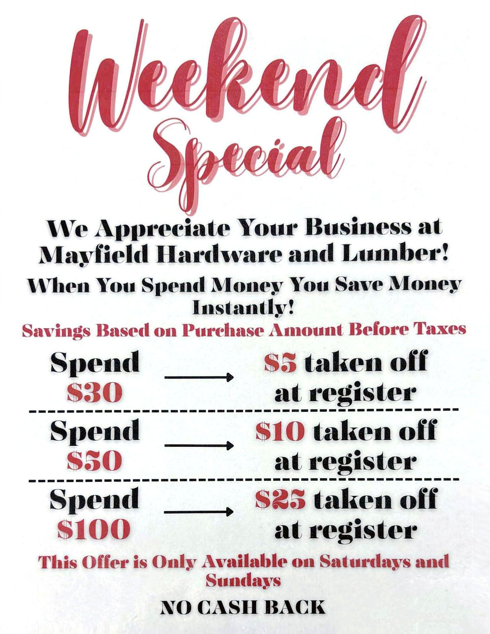 Weekend special at Mayfield Hardware: Spend $30, save $5; spend $50, save $10; spend $100, save $23. Saturdays and Sundays only.