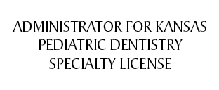Administrator for Kansas Pediatric Dentistry Specialty License