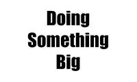 Doing Something Big