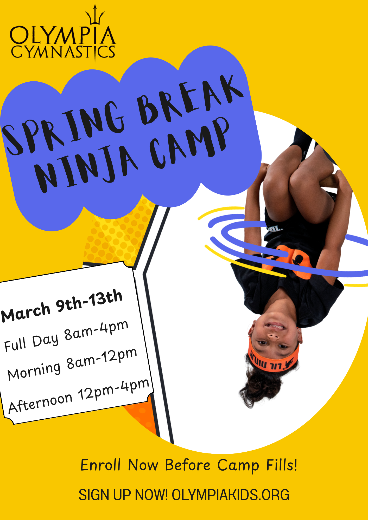 Click the pic to Enroll Now! Spring Break Ninja Camp flyer, Olympia Gymnastics. Dates: March 9-13. Full day, morning, and afternoon options. Sign up at olympiakids.org.