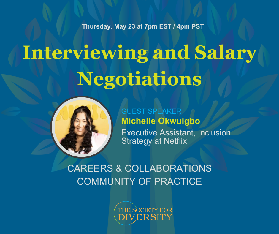 A square graphic with a blue background and a colorful tree with the truck made of hands reaching upward. 
May 23 at 7 PM ET
Interviewing and Salary Negotiations
Guest Speaker: Michelle Okwuigbo
Register at www.societyfordiversity.org/cops