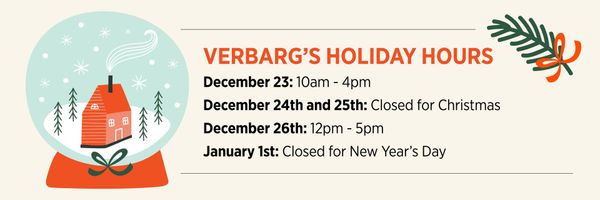 Holiday hours for Verbarg's. Closed Christmas and New Year's Day. December 23rd: 10am-4pm, December 26th: 12pm-5pm.