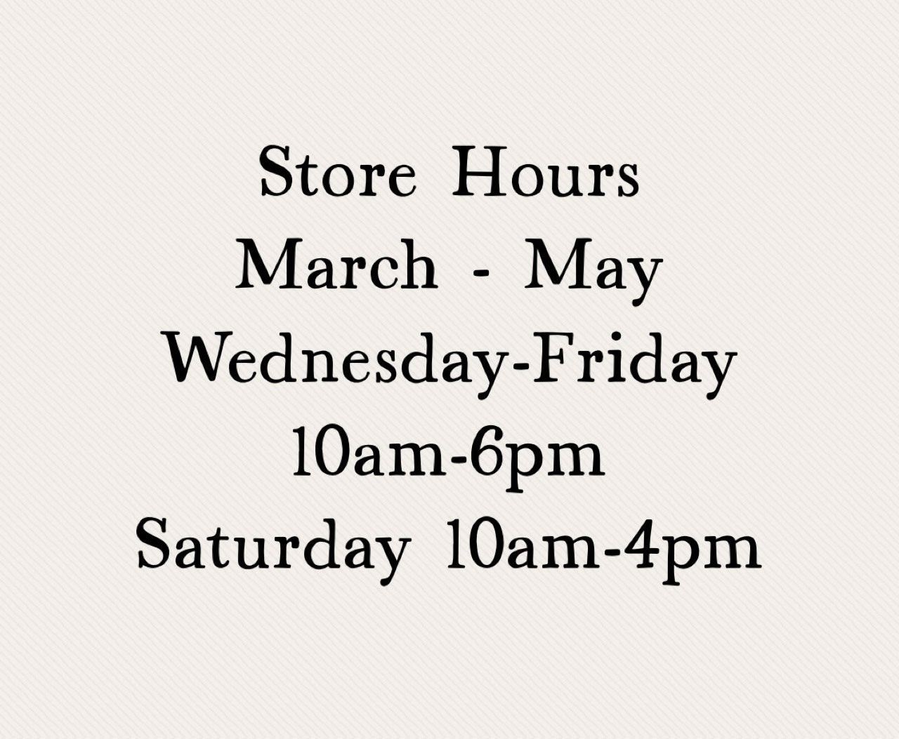 A sign that says store hours march to May, Wednesday to Friday 10am-6pm and Saturday 10am-4pm