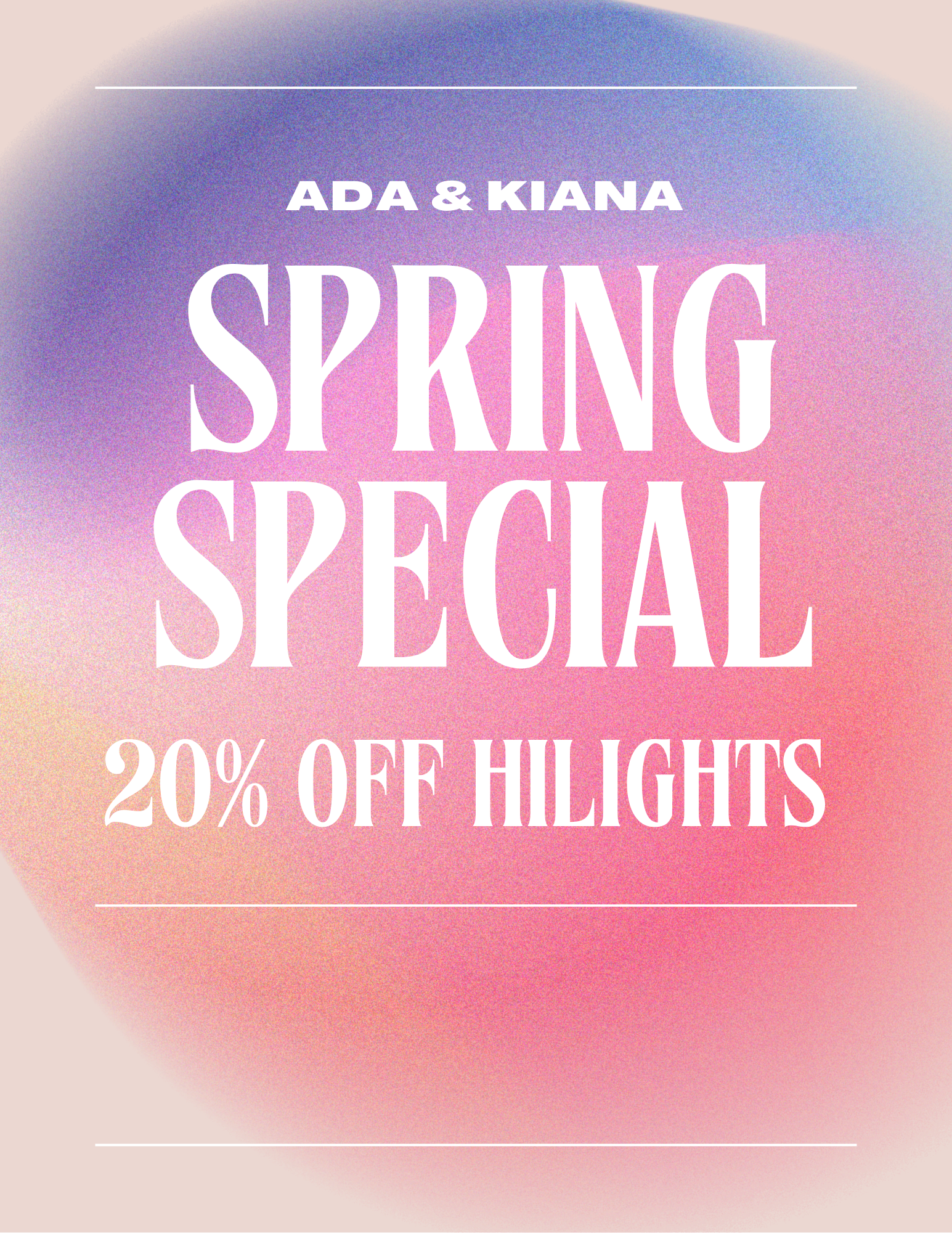 Ada and Kiana, Spring Special: 20% off highlights.