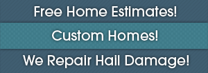 Free Home Estimates! Custom Homes! We Repair Hail Damage!