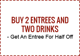 Buy 2 Entrees and Two Drinks - Get An Entree For Half Off
