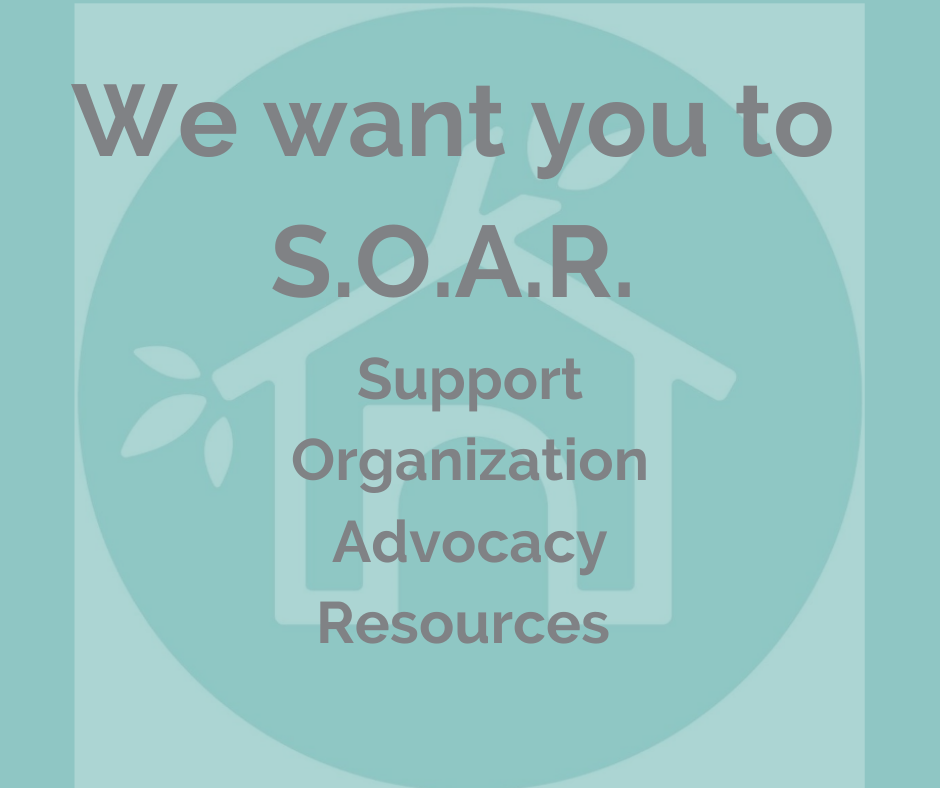 Teal poster: “We want you to S.O.A.R.” with Support, Organization, Advocacy, Resources and a house icon