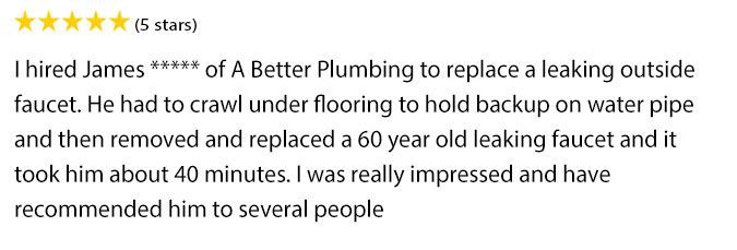 I hired james of a better plumbing to replace a leaking outside faucet.