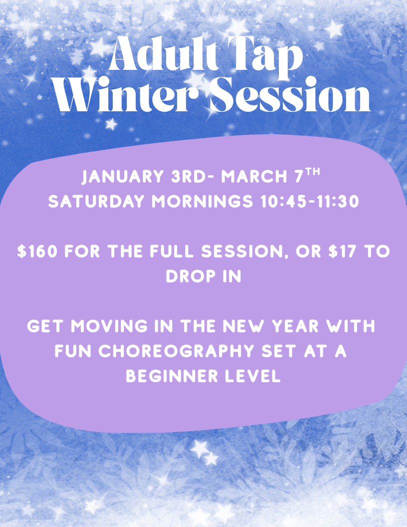 Advertisement Adult Tap Winter Session. Saturdays 10:45-11:30, January 3rd - March 7th. $160 session, $17 drop-in. Beginner level.
