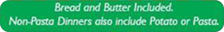 Green label with white text: Bread and Butter included. Non-Pasta dinners also include Potato or Pasta.