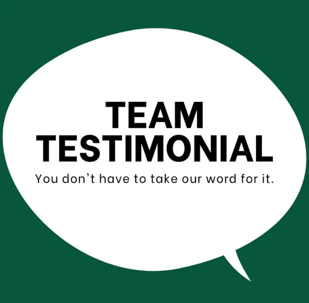 White speech bubble on green background with text: Team Testimonial. You don't have to take our word for it.